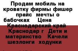 Продам мобиль на кроватку фирмы фишер-прайс (мечты о бабочках) › Цена ­ 2 500 - Краснодарский край, Краснодар г. Дети и материнство » Качели, шезлонги, ходунки   